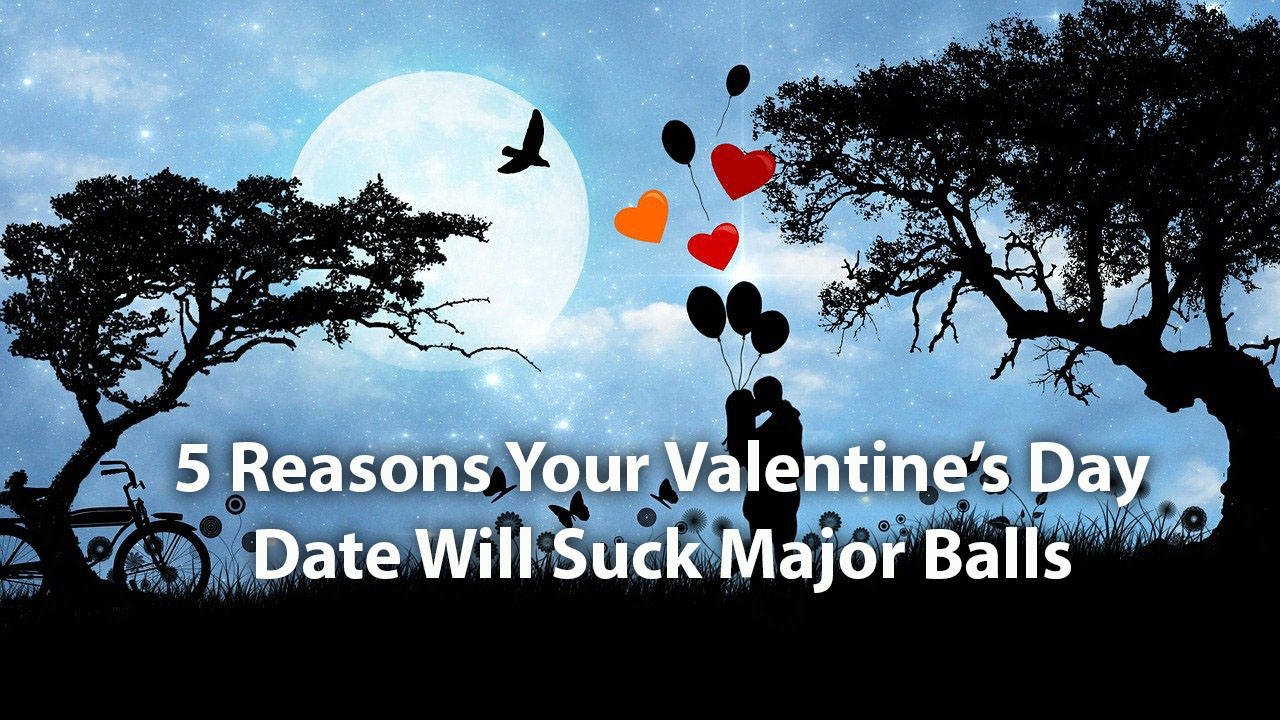 5 Reasons Your Valentine’s Date Will Suck Balls
