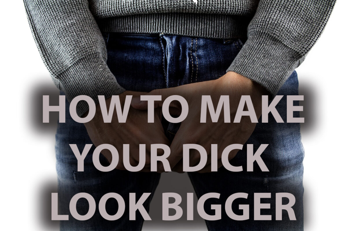 How To Make Your Dick Look Bigger
